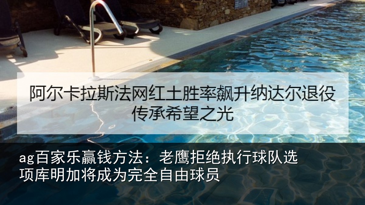 ag百家乐赢钱方法：老鹰拒绝执行球队选项库明加将成为完全自由球员
