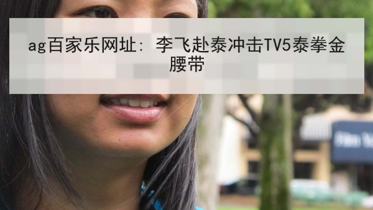 ag百家乐网址: 李飞赴泰冲击TV5泰拳金腰带 ag百家乐网址: 李飞赴泰冲击TV5泰拳金腰带