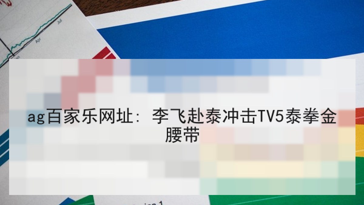 ag百家乐网址: 李飞赴泰冲击TV5泰拳金腰带