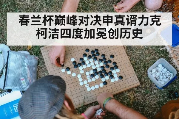 春兰杯巅峰对决申真谞力克柯洁四度加冕创历史