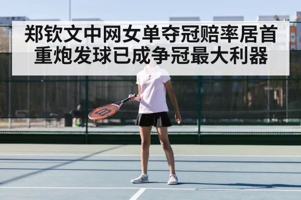 郑钦文中网女单夺冠赔率居首重炮发球已成争冠最大利器