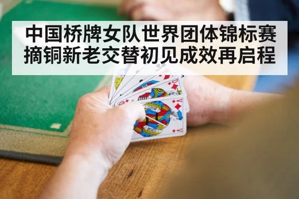 中国桥牌女队世界团体锦标赛摘铜新老交替初见成效再启程