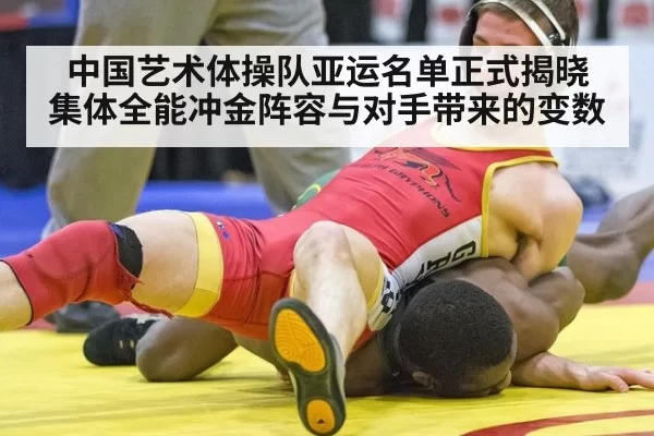 中国艺术体操队亚运名单正式揭晓 集体全能冲金阵容与对手带来的变数