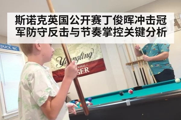 斯诺克英国公开赛丁俊晖冲击冠军防守反击与节奏掌控关键分析